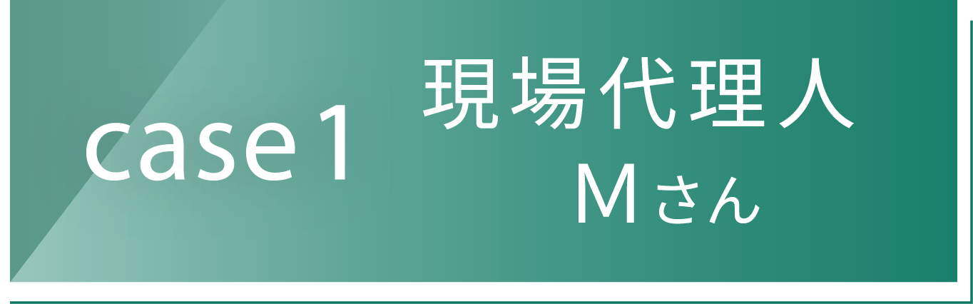 case1 現場代理人 Ｍさん